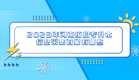 2023年河南统招专升本信息采集对象有哪些.jpg