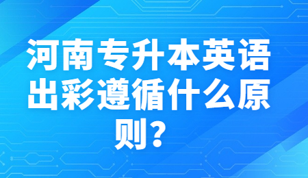 河南专升本英语出彩遵循什么原则？.jpg