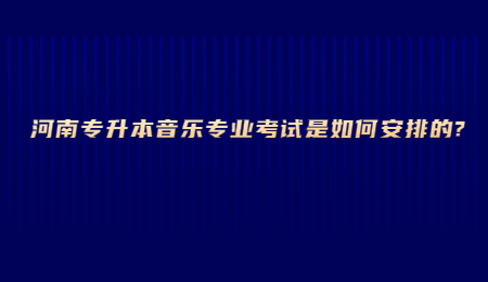 河南专升本音乐专业考试是如何安排的_.jpg