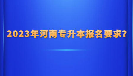 2023年河南专升本报名要求？.jpg