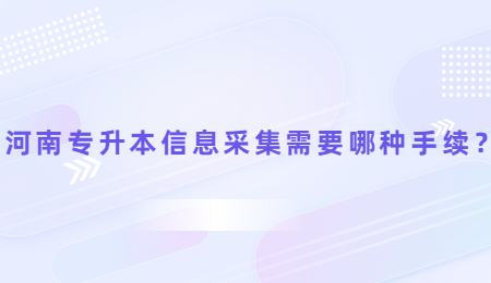 河南专升本信息采集需要哪种手续？.jpg