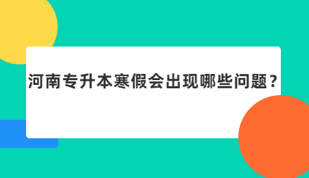 河南专升本寒假会出现哪些问题？.jpg