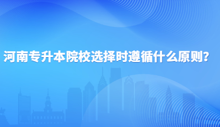河南专升本院校选择时遵循什么原则？.jpg