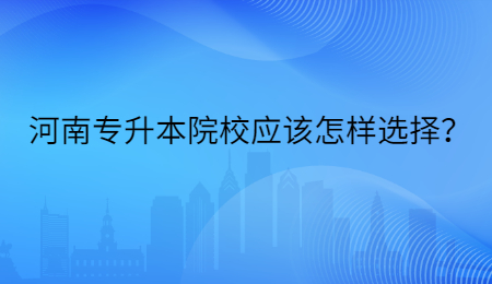 河南专升本院校应该怎样选择？.jpg