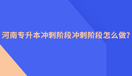 河南专升本冲刺阶段冲刺阶段怎么做？.jpg