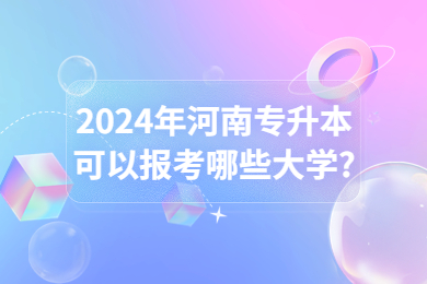 2024年河南专升本可以报考哪些大学?