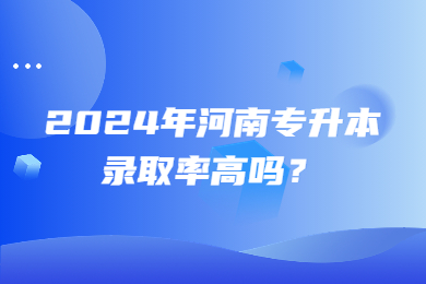 2024年河南专升本录取率高吗？