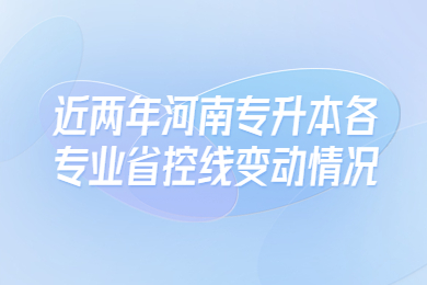 近两年河南专升本各专业省控线变动情况