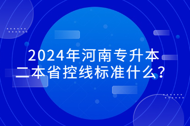 2024年河南专升本二本省控线标准什么？