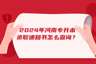 2024年河南专升本录取通知书怎么查询？