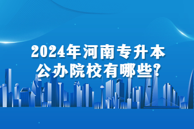 2024年河南专升本公办院校有哪些?