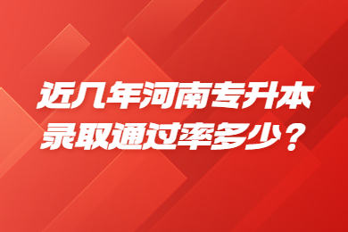 近几年河南专升本录取通过率多少？