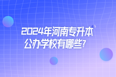 2024年河南专升本公办学校有哪些？