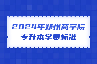 2024年郑州商学院专升本学费标准